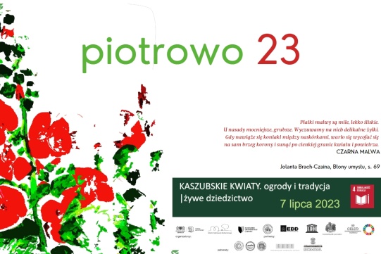 plakat piotrowp 23, z lewej srtony spikselowane malwy, na śródku w góren część zielony napis Piotrowo i na czerwonon 12 z prawej strony na środku na czerwono cyta Joanny Brach-Czainy z Błon Umysłu CZARNA MALWA S. 69,  niżej zielony pas z informacjami: kaszubskie kwiaty. ogrody i tradycja | żywe dziedzictweo 7 lipca 2023 oraz ikona celu zrównoważonego rozwoju nr 4 - dobra jakość edukacji, niżel loga organizatorów i partnerów 