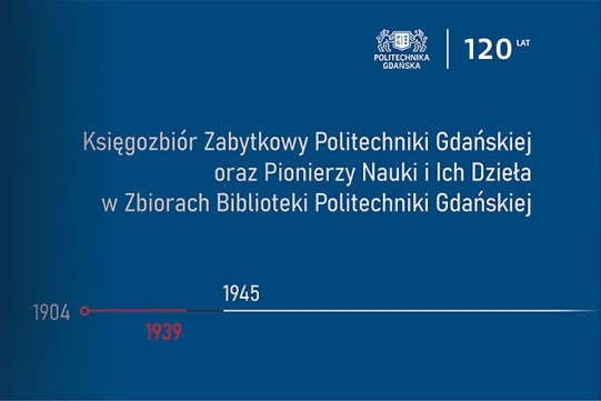 Księgozbiór Zabytkowy PG oraz Pionierzy Nauki i Ich Dzieła w Zbiorach Biblioteki PG - wystawa